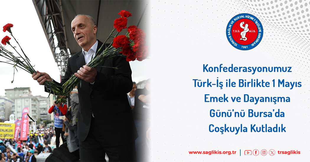 Konfederasyonumuz Türk-İş ile Birlikte 1 Mayıs Emek ve Dayanışma Günü’nü Bursa’da Coşkuyla Kutladık